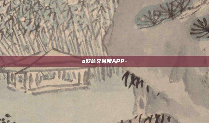 o欧意交易所APP-