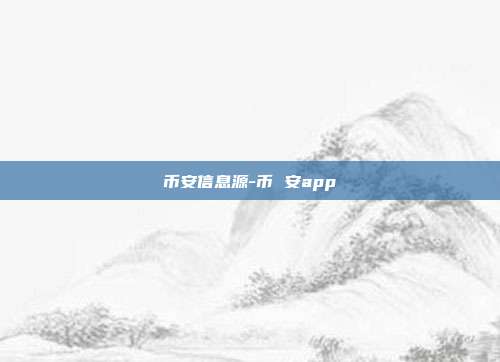 币安信息源-币 安app