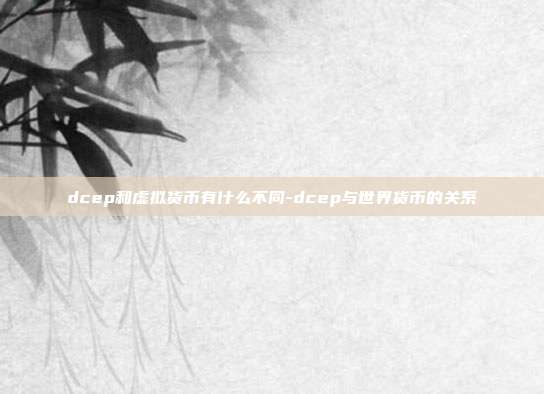 dcep和虚拟货币有什么不同-dcep与世界货币的关系