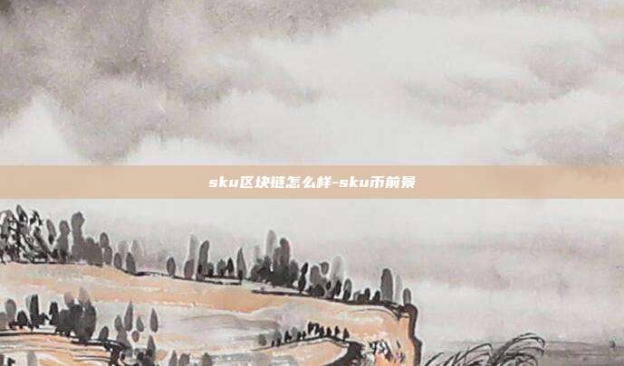 sku区块链怎么样-sku币前景