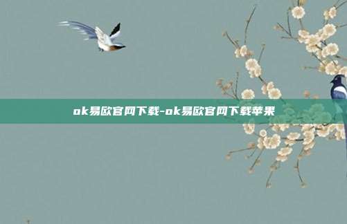 ok易欧官网下载-ok易欧官网下载苹果