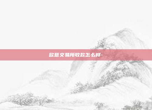 欧意交易所收款怎么样-