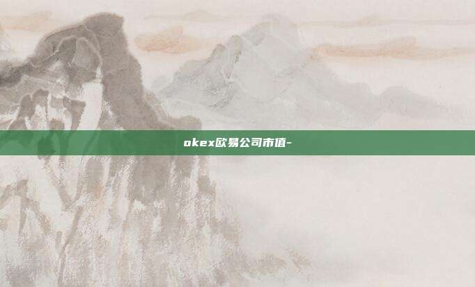 okex欧易公司市值-