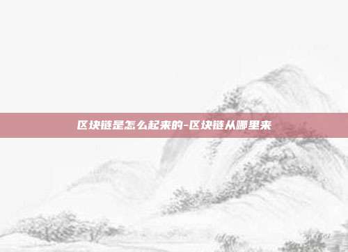 区块链是怎么起来的-区块链从哪里来