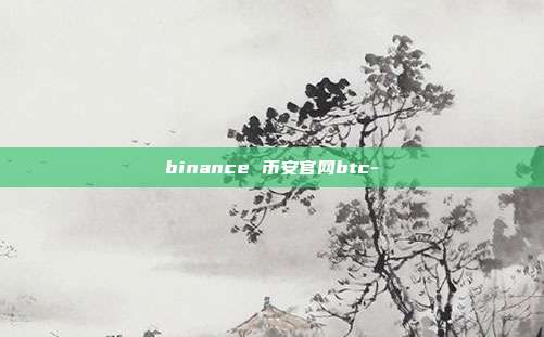 binance 币安官网btc-