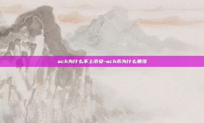 ach为什么不上币安-ach币为什么暴涨