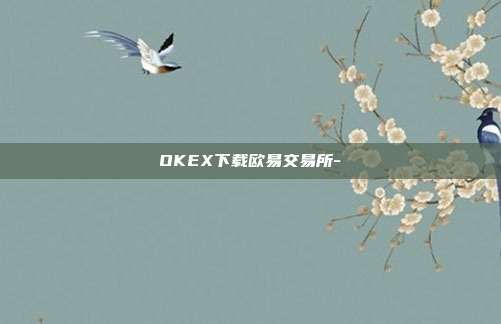 OKEX下载欧易交易所-