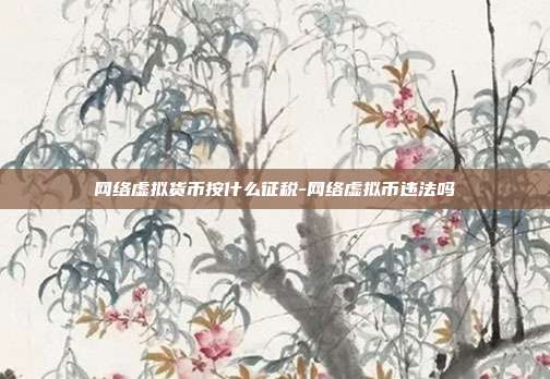 网络虚拟货币按什么征税-网络虚拟币违法吗