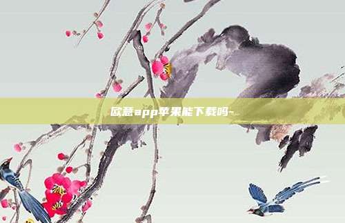 欧意app苹果能下载吗-