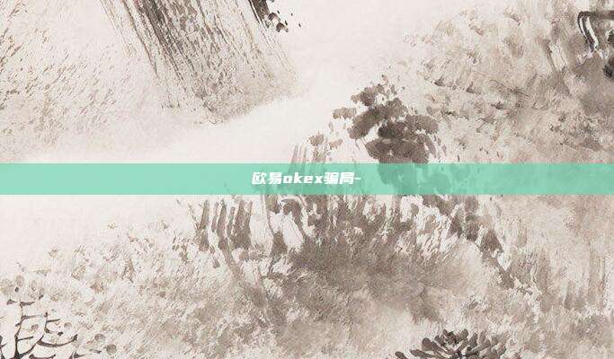 欧易okex骗局-