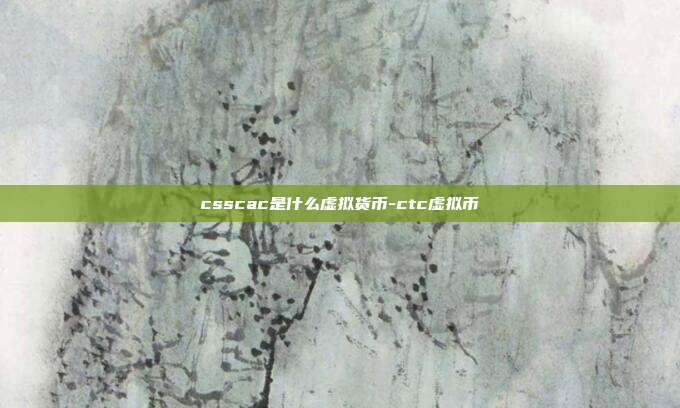 csscac是什么虚拟货币-ctc虚拟币