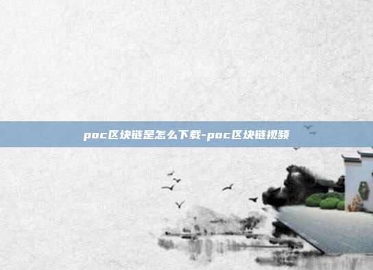 poc区块链是怎么下载-poc区块链视频