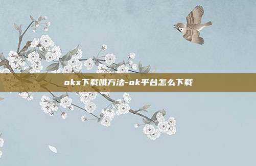 okx下载哦方法-ok平台怎么下载