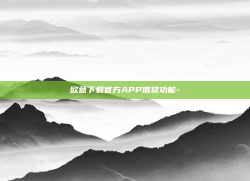 欧意下载官方APP借贷功能-