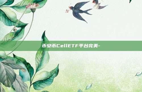 币安币CellETF平台完美-