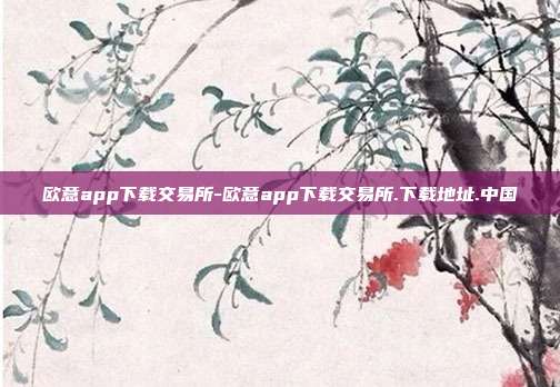 欧意app下载交易所-欧意app下载交易所.下载地址.中国