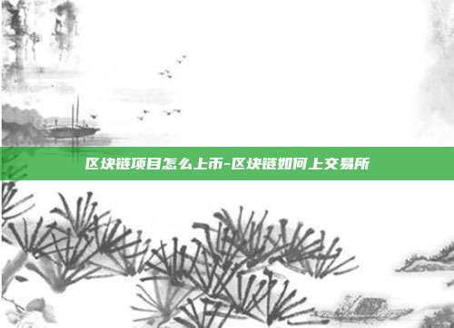 区块链项目怎么上币-区块链如何上交易所