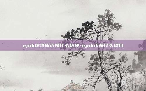 epik虚拟货币是什么板块-epik币是什么项目