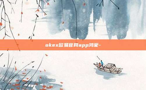 okex欧易官网app鸿蒙-