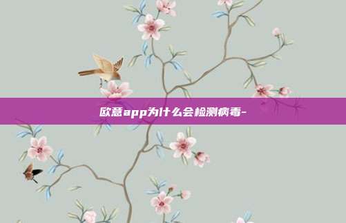 欧意app为什么会检测病毒-