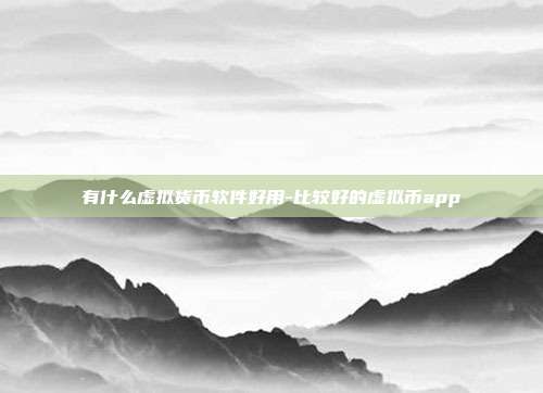 有什么虚拟货币软件好用-比较好的虚拟币app