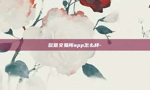 欧意交易所app怎么样-