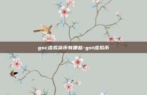 gsc虚拟货币有哪些-gst虚拟币