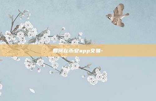 如何在币安app交易-