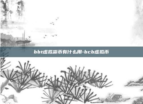 bbt虚拟货币有什么用-bcb虚拟币