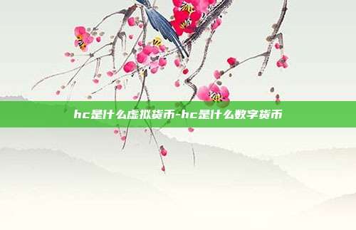 hc是什么虚拟货币-hc是什么数字货币