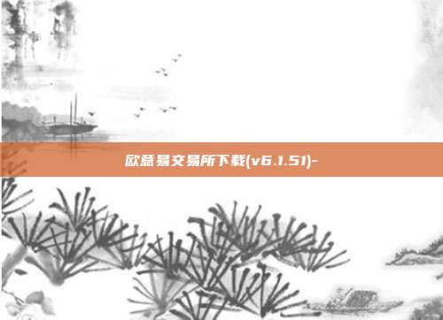 欧意易交易所下载(v6.1.51)-