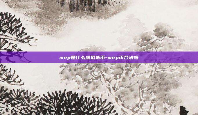 mep是什么虚拟货币-mep币合法吗