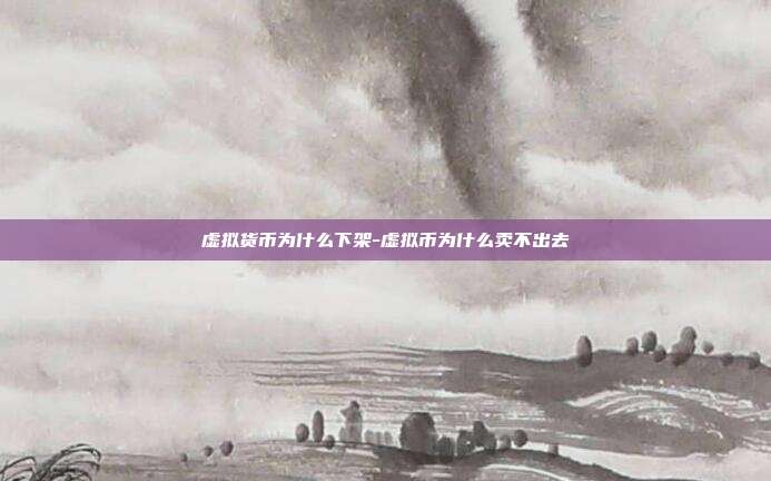 虚拟货币为什么下架-虚拟币为什么卖不出去