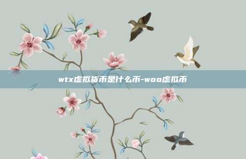 wtx虚拟货币是什么币-woo虚拟币