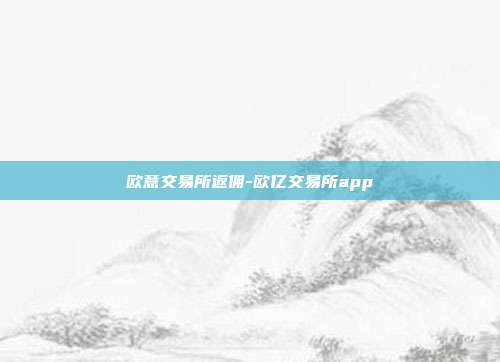 欧意交易所返佣-欧亿交易所app