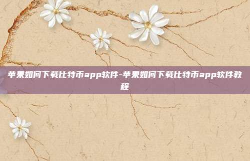 苹果如何下载比特币app软件-苹果如何下载比特币app软件教程