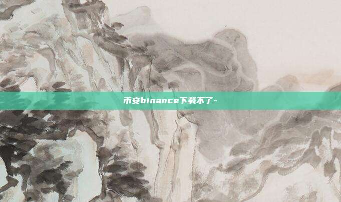 币安binance下载不了-