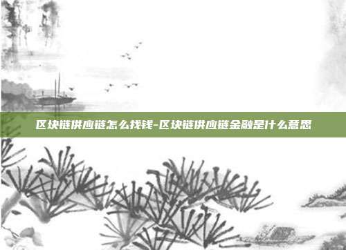 区块链供应链怎么找钱-区块链供应链金融是什么意思