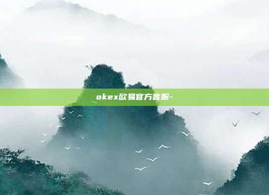 okex欧易官方客服-