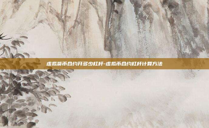 虚拟货币合约开多少杠杆-虚拟币合约杠杆计算方法