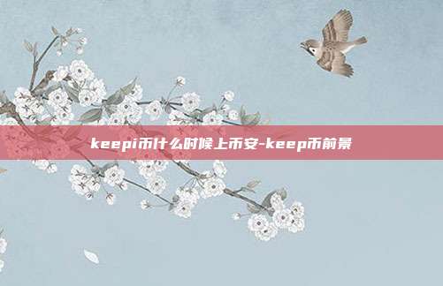 keepi币什么时候上币安-keep币前景