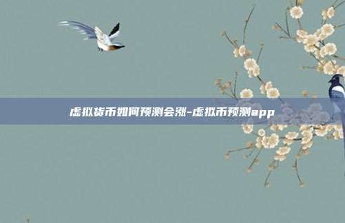 虚拟货币如何预测会涨-虚拟币预测app