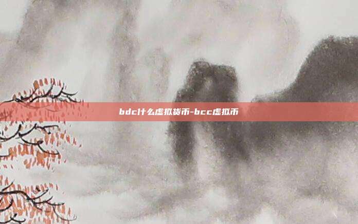 bdc什么虚拟货币-bcc虚拟币