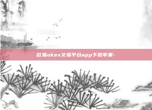 欧易okex交易平台app下载苹果-