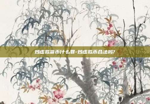 炒虚拟货币什么罪-炒虚拟币合法吗?