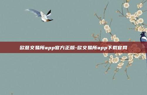 欧意交易所app官方正版-欧交易所app下载官网