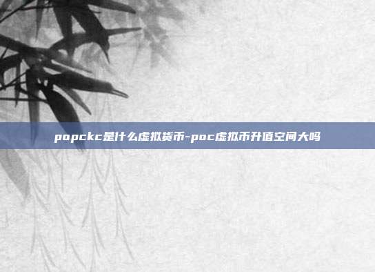 popckc是什么虚拟货币-poc虚拟币升值空间大吗