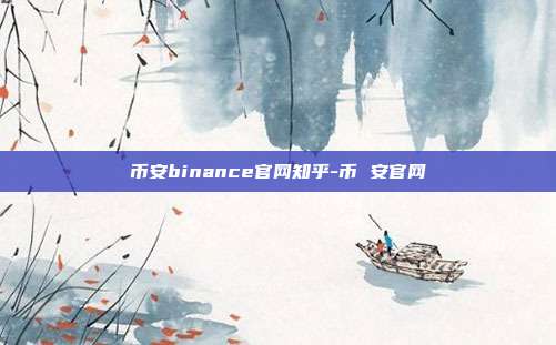 币安binance官网知乎-币 安官网