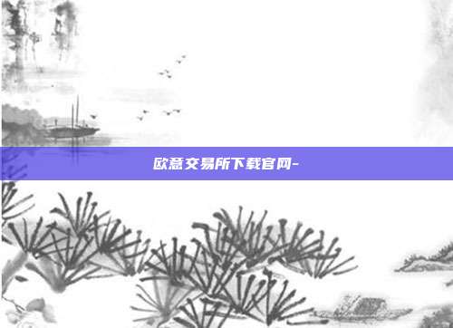 欧意交易所下载官网-