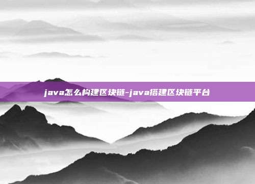 java怎么构建区块链-java搭建区块链平台